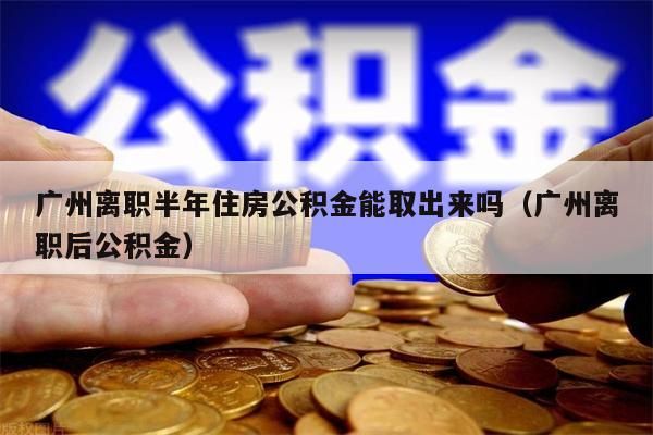 徐州离职半年住房公积金能取出来吗（徐州离职后公积金）