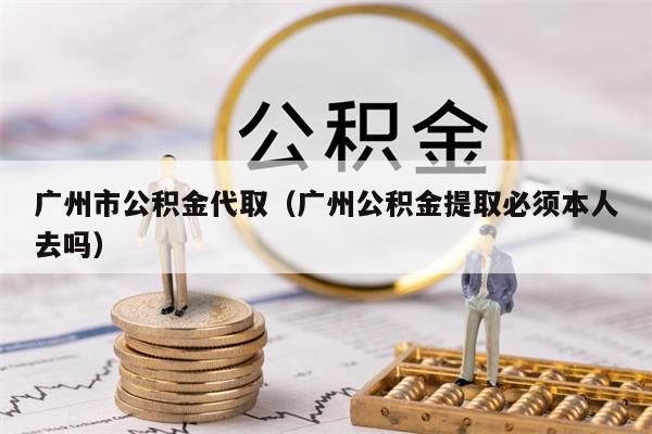 徐州市公积金代取（徐州公积金提取必须本人去吗）