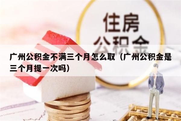 徐州公积金不满三个月怎么取（徐州公积金是三个月提一次吗）