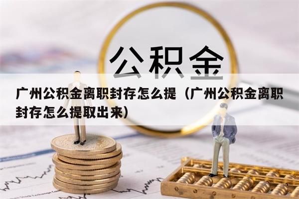 徐州公积金离职封存怎么提（徐州公积金离职封存怎么提取出来）